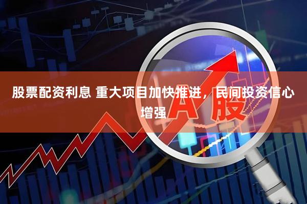 股票配资利息 重大项目加快推进，民间投资信心增强