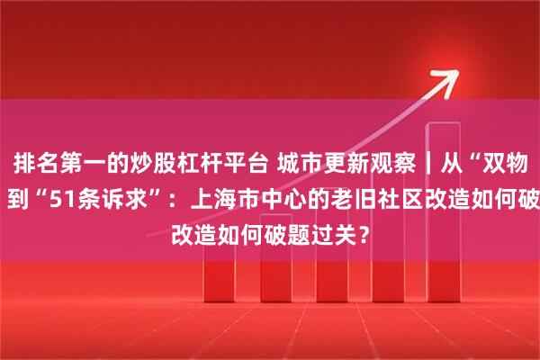 排名第一的炒股杠杆平台 城市更新观察｜从“双物业困局”到“51条诉求”：上海市中心的老旧社区改造如何破题过关？