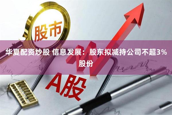 华夏配资炒股 信息发展：股东拟减持公司不超3%股份