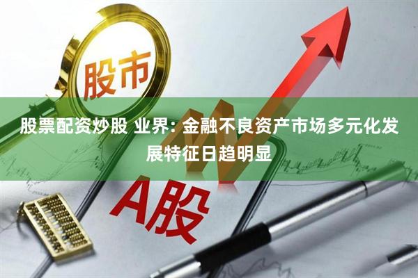 股票配资炒股 业界: 金融不良资产市场多元化发展特征日趋明显